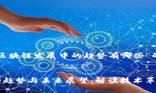 以下是关于“区块链发展中的趋势有哪些”的内容安排:
区块链发展的趋势与未来展望:解读技术革新与市场动态
