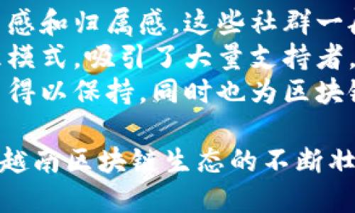   深入了解越南区块链社群的类型与特征 / 

 guanjianci 越南区块链, 区块链社群, 加密货币, 去中心化应用 /guanjianci 

越南区块链社群概述
越南的区块链社群正在快速发展，吸引了大量的开发者、投资者和爱好者。这些社群不仅仅局限于技术讨论，还涵盖了投资、教育、法律和政策等多个方面。随着越来越多的人关注区块链技术，越南的区块链生态系统也在不断壮大。本文将讨论越南区块链社群的几种主要类型以及它们的特点。

1. 技术开发社群
技术开发社群是越南区块链领域的核心，它们主要由程序员、开发者和技术爱好者组成。这些社群的主要目标是研究和改进区块链技术，并开发出新的去中心化应用（DApp）。越南的许多技术公司和初创企业都是通过这些社群建立的。
技术开发社群通常会举办各种技术分享会、黑客松和研讨会，以促进知识的交流和合作。例如，Hanoi和Ho Chi Minh City都有活跃的开发者社群，他们定期聚会，讨论最新的技术动态和项目进展。
此外，这些社群也能为开发者提供学习和成长的机会，许多社群还提供培训课程和在线资源，帮助新手快速入门。通过参与这些社群，开发者不仅可以获取技术支持，还能够扩展自己的职业网络。

2. 投资与交易社群
投资与交易社群是越南区块链生态系统中的另一个重要组成部分。随着加密货币市场的火爆，越来越多的越南投资者开始关注这一领域。这些社群不仅分享投资经验，还讨论市场趋势、交易策略和风险管理。
这些社群通常通过社交媒体和论坛等平台进行互动。成员可以分享自己的交易经历和心得，互相学习和提升。此外，一些社群还举办线下聚会和学习班，以加深成员之间的交流和合作。
投资与交易社群在提供信息和支持的同时，也充当了风险警示的角色。由于市场的不确定性，参与者需要对投资风险有清晰的认识，这些社群能够帮助大家更好地评估市场情况。

3. 教育与普及社群
教育与普及社群是推动区块链知识传播的力量。这些社群的目标是让更多人了解区块链技术及其应用，特别是在教育不发达地区。越南的许多公益组织和高校也在推动这方面的研究和讨论。
这些社群会组织各种讲座、研讨会、在线课程等活动，以吸引不同背景的人加入，提高他们对区块链和加密货币的认识。教育与普及社群通常会与高校、科技公司和政府机构合作，以扩大覆盖面。
此外，许多成员通过社群和活动实现了个人能力的提升，不仅加深了自己的理解，也为整个社群带来了更多的知识资源。这种知识的传播和共享有助于推动越南区块链生态的健康可持续发展。

4. 法律与合规社群
由于区块链技术及加密货币的火热，法律与合规问题也逐渐引起越来越多的关注。法律与合规社群专注于区块链行业的政策法规、法律风险和合规要求，帮助企业和投资者理解相关法律框架。
这些社群通常由法律专业人士、政策研究人员和行业专家组成，他们会定期举行讨论会和座谈会，旨在解答行业从业者面临的法律问题。此外，一些社群还为企业提供咨询服务，帮助它们了解并遵循相关法律法规。
法律与合规社群在确保越南区块链行业的健康发展方面发挥着重要作用。通过加强行业内的合规意识，推动政策的透明度，进而减少风险，保护参与者的权益。

5. 政府与行业协会社群
政府与行业协会社群在推动区块链的政策制定和行业标准方面发挥着重要作用。这些社群通常与政府机关、地方商业协会和行业组织连接紧密，以推动区块链技术的实际应用和法规的健全。
通过建立良好的合作关系，这些社群能够帮助政府更好地理解区块链技术的潜力和挑战，并为行业的发展制定相关政策。此外，它们还可能组织圆桌会议、行业峰会，促进各方参与者之间的合作与交流。
这种交互与合作不仅有助于政策的制定，也为区块链行业的健康发展提供了必要的支持和保障。

6. 社群治理类型
随着区块链技术的去中心化特征，社群治理类型也逐渐兴起。这种治理模式允许社群成员通过投票和建议来参与决策过程，增强参与感和归属感。这些社群一般都是围绕某个项目或技术展开的，所有参与者都能够在一定程度上参与到项目的发展中。
这种治理方式不仅增强了社群内的互动性，也促进了更民主的决策过程。例如，越南的一些区块链项目开始试行自组织和自治的治理模式，吸引了大量支持者。
通过参与社群治理，成员不仅能够直接影响项目的发展方向，还能通过分享和讨论不同的观点来促进创新。这种模式使得社群的活力得以保持，同时也为区块链生态的多样性带来了新的可能性。

总结来说，越南的区块链社群类型多样，各具特色。这些社群在推动区块链技术的传播、应用和合规发展方面扮演着重要角色，促进了越南区块链生态的不断壮大与成熟。随着未来的进一步发展，预计越南的区块链社群将展现出更大的活力和潜力。