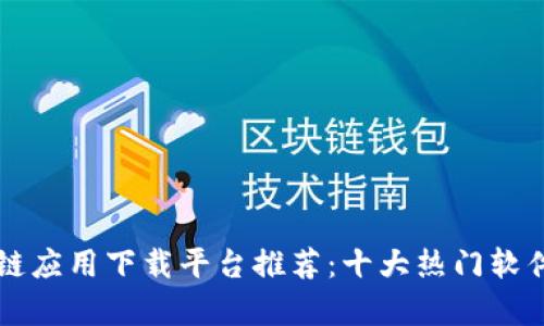 区块链应用下载平台推荐:十大热门软件解析