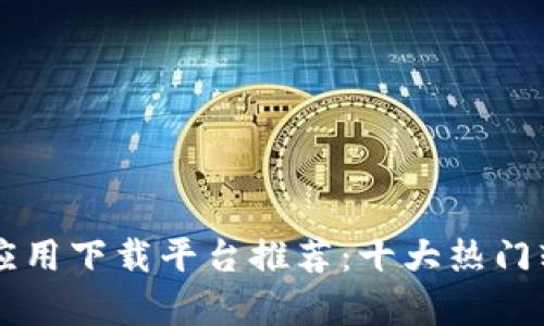 区块链应用下载平台推荐:十大热门软件解析