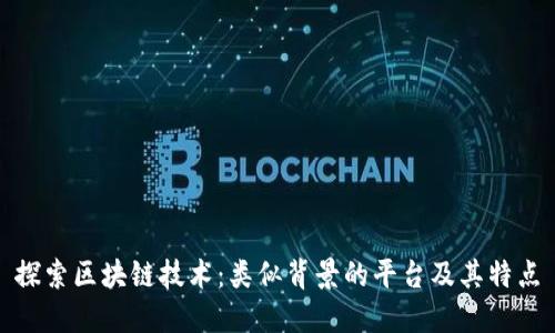 探索区块链技术:类似背景的平台及其特点