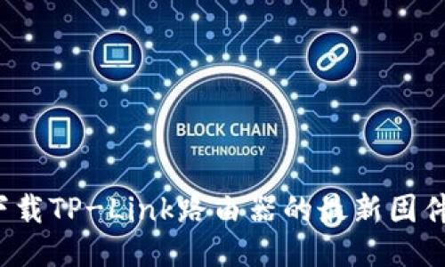如何下载TP-Link路由器的最新固件版本?