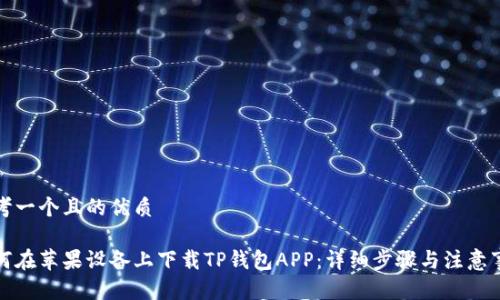 思考一个且的优质
如何在苹果设备上下载TP钱包APP:详细步骤与注意事项