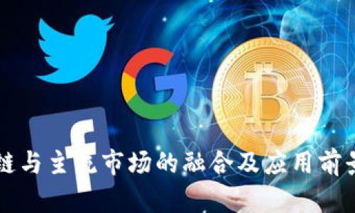 区块链与主流市场的融合及应用前景分析