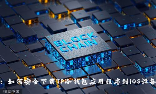 : 如何安全下载TP冷钱包应用程序到iOS设备