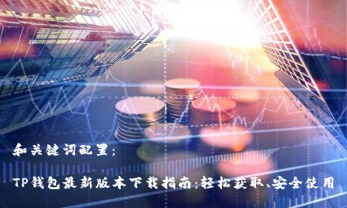 和关键词配置:
TP钱包最新版本下载指南:轻松获取、安全使用