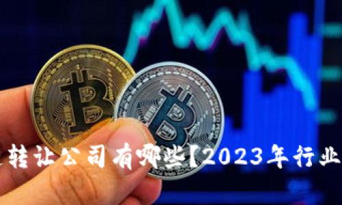 国际区块链转让公司有哪些?2023年行业推荐及分析