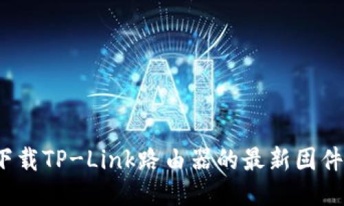 如何下载TP-Link路由器的最新固件版本?