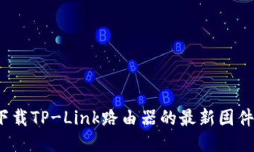 如何下载TP-Link路由器的最新固件版本?