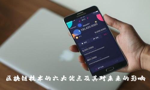 区块链技术的六大优点及其对未来的影响