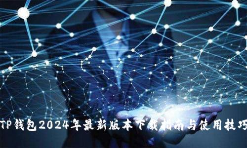 TP钱包2024年最新版本下载指南与使用技巧