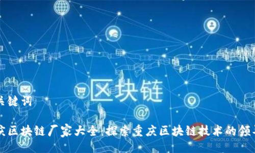与关键词
重庆区块链厂家大全:探索重庆区块链技术的领导者