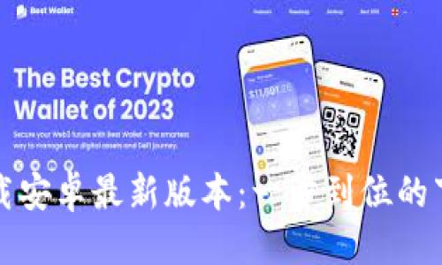 优质
TP钱包官网下载安卓最新版本:一步到位的下载与使用指南
