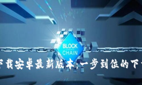 优质
TP钱包官网下载安卓最新版本:一步到位的下载与使用指南