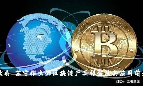 优质 苏宁推出的区块链产品详解及其应用前景