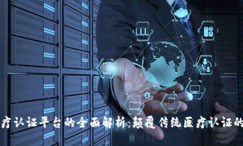区块链医疗认证平台的全面解析:颠覆传统医疗认证的未来趋势