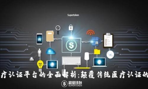 区块链医疗认证平台的全面解析:颠覆传统医疗认证的未来趋势