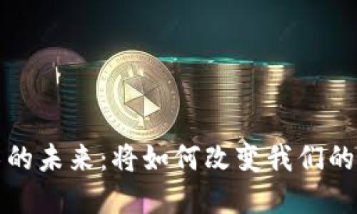 区块链技术的未来:将如何改变我们的生活和经济