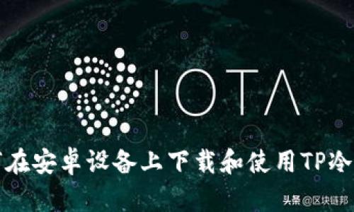 如何在安卓设备上下载和使用TP冷钱包