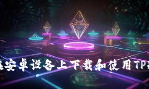 如何在安卓设备上下载和使用TP冷钱包