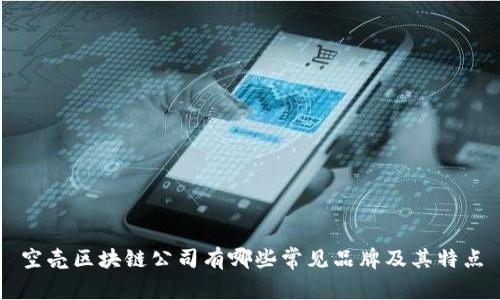 空壳区块链公司有哪些常见品牌及其特点