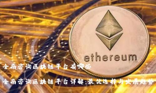 全南咨询区块链平台有哪些
全南咨询区块链平台详解:最优选择与发展趋势