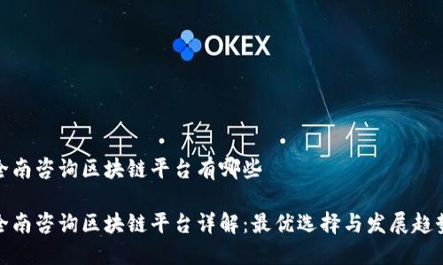 全南咨询区块链平台有哪些
全南咨询区块链平台详解:最优选择与发展趋势