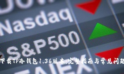 如何下载TP冷钱包1.36版本:完整指南与常见问题解答