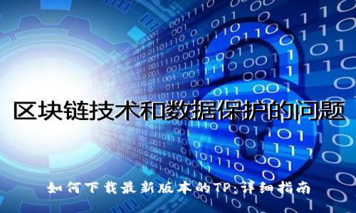 如何下载最新版本的TP:详细指南
