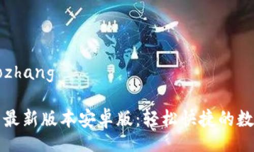 xiaozhang/xiaozhang
TP钱包官网下载最新版本安卓版:轻松快捷的数字资产管理工具