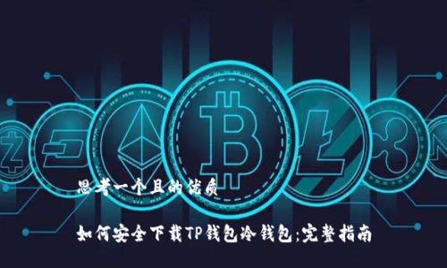 思考一个且的优质
如何安全下载TP钱包冷钱包:完整指南