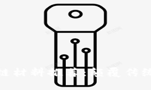 : 福建区块链材料推荐:颠覆传统的优质选择