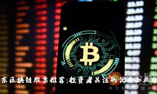 广东区块链股票推荐:投资者关注的优质企业分析