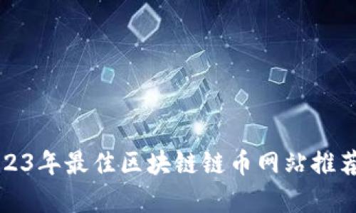 优质2023年最佳区块链链币网站推荐与分析
