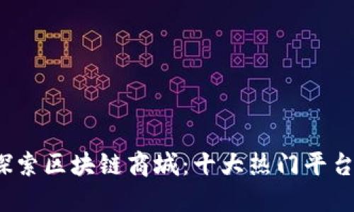 优质 探索区块链商城:十大热门平台大揭秘