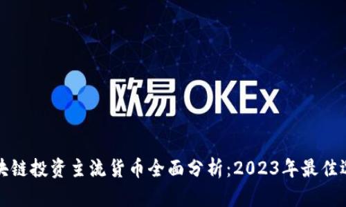 区块链投资主流货币全面分析:2023年最佳选择