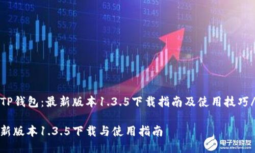 jiaozhunTP钱包:最新版本1.3.5下载指南及使用技巧/jiaozhun
TP钱包最新版本1.3.5下载与使用指南