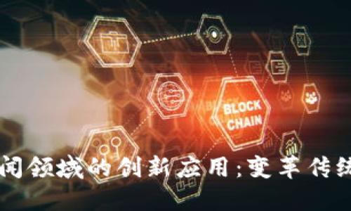 区块链在新闻领域的创新应用:变革传统媒体的未来