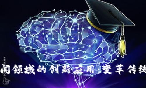 区块链在新闻领域的创新应用:变革传统媒体的未来