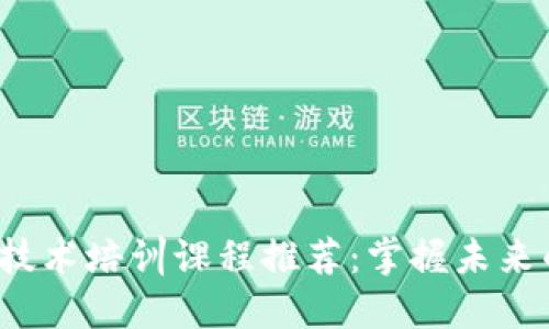 2023年区块链技术培训课程推荐:掌握未来的数字资产技能
