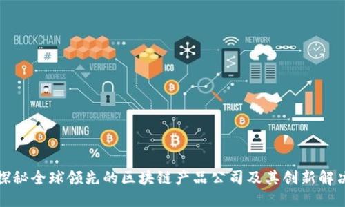 优质探秘全球领先的区块链产品公司及其创新解决方案