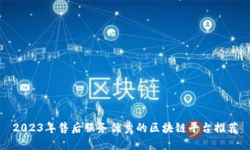 2023年售后服务优秀的区块链平台推荐