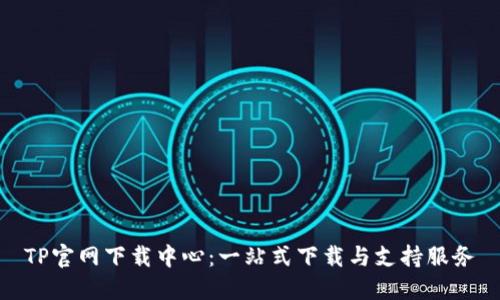 TP官网下载中心:一站式下载与支持服务