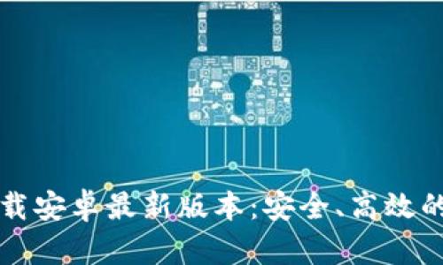 和关键词
TP官方下载安卓最新版本:安全、高效的下载指南