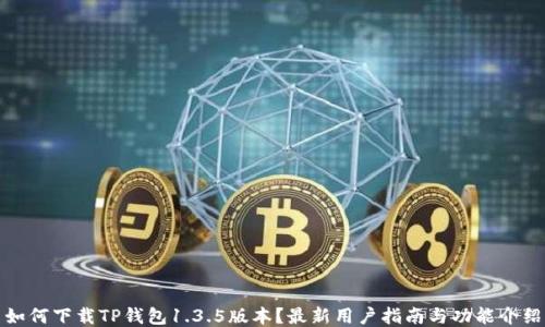 如何下载TP钱包1.3.5版本?最新用户指南与功能介绍