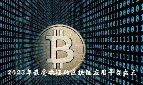 2023年最受欢迎的区块链应用平台盘点
