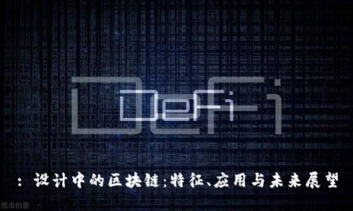 : 设计中的区块链:特征、应用与未来展望