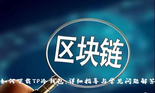 如何下载TP冷钱包:详细指导与常见问题解答