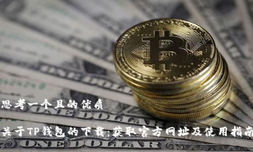 思考一个且的优质
关于TP钱包的下载:获取官方网址及使用指南