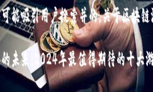 以下是一些可能吸引用户搜索并的，关于区块链游戏的文章：

区块链游戏的未来：2024年最值得期待的十大游戏